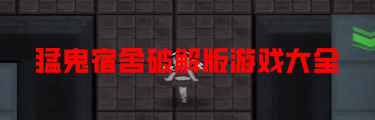 猛鬼宿舍破解版游戏大全